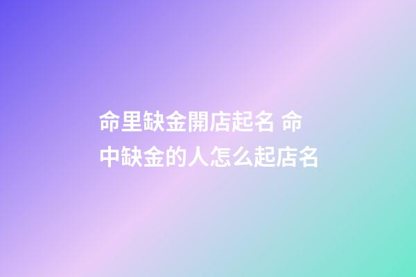 命里缺金開店起名 命中缺金的人怎么起店名-第1張-店鋪起名-玄機派